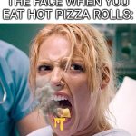 pushing harder than a pregnant lady | THE FACE WHEN YOU EAT HOT PIZZA ROLLS: | image tagged in pushing harder than a pregnant lady,pizza rolls,screaming,pain,burning | made w/ Imgflip meme maker