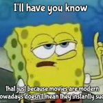 I'll Have You Know Spongebob | I'll have you know; that just because movies are modern nowadays doesn't mean they instantly suck | image tagged in memes,i'll have you know spongebob | made w/ Imgflip meme maker