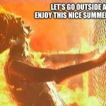 When your mom tells you to stop playing video games and go outside | LET’S GO OUTSIDE AND ENJOY THIS NICE SUMMER BREEZE | image tagged in roasted,no school,hot,funny meme,texas,aaaaand its gone | made w/ Imgflip meme maker