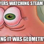 This used to happen to me so much | GD PLAYERS WATCHING STEAM UPDATE; THINKING IT WAS GEOMETRY DASH | image tagged in patrick stare | made w/ Imgflip meme maker