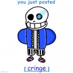 Cringe | cringe | image tagged in you just posted ____ | made w/ Imgflip meme maker