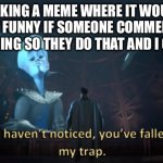 Sneeky | ME MAKING A MEME WHERE IT WOULD BE REALLY FUNNY IF SOMEONE COMMENTED A CERTAIN THING SO THEY DO THAT AND I GET POINTS | image tagged in megamind trap template,trap,its a trap,megamind,comment,funny | made w/ Imgflip meme maker
