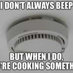 Smoke alarm hates cooking | I DON'T ALWAYS BEEP; BUT WHEN I DO, YOU'RE COOKING SOMETHING | image tagged in smoke alarm problems | made w/ Imgflip meme maker