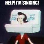 I'm Sinking! | HELP! I'M SINKING! | image tagged in olive oyl in the sink,popeye,sink,sinking | made w/ Imgflip meme maker