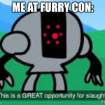 *shotgun click* | ME AT FURRY CON: | image tagged in this is a great opportunity for slaughter,anti furry | made w/ Imgflip meme maker