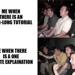 That how it be | ME WHEN THERE IS AN HOUR-LONG TUTORIAL; ME WHEN THERE IS A ONE MINUTE EXPLAINATION | image tagged in reaction guys | made w/ Imgflip meme maker