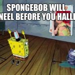 Spongebob Worship | SPONGEBOB WILL KNEEL BEFORE YOU HALLE | image tagged in spongebob worship | made w/ Imgflip meme maker