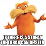 Lorax | IF THERE IS A STREAM THE LORAX CAN BE SEEN | image tagged in lorax | made w/ Imgflip meme maker
