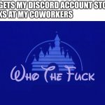 I lost mine today | ME: GETS MY DISCORD ACCOUNT STOLEN
LOOKS AT MY COWORKERS | image tagged in disney who cares,discord,coworkers,coworker | made w/ Imgflip meme maker