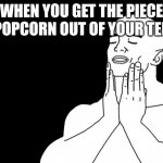 Smooth Face | WHEN YOU GET THE PIECE OF POPCORN OUT OF YOUR TEETH | image tagged in smooth face | made w/ Imgflip meme maker