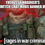 why? because of a copypasta. | THERUSSAINBADGER'S TWITCH CHAT MODS BANNED ME | image tagged in rages in war criminal | made w/ Imgflip meme maker