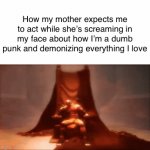 Why does it surprise her when I defend myself from insanity | How my mother expects me to act while she’s screaming in my face about how I’m a dumb punk and demonizing everything I love | image tagged in gifs,mother | made w/ Imgflip video-to-gif maker
