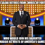 Name someone to replace Pat Sajak retiring as "Wheel Of Fortune" host | IF PAT SAJAK RETIRES FROM "WHEEL OF FORTUNE"; WHO WOULD JOIN HIS DAUGHTER MAGGIE AS HOSTS OF AMERICA'S GAME? | image tagged in steve harvey family feud,family feud,steve harvey,wheel of fortune | made w/ Imgflip meme maker