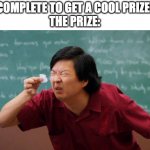relatable? | "COMPLETE TO GET A COOL PRIZE!"
THE PRIZE: | image tagged in tiny piece of paper,gift,small gift | made w/ Imgflip meme maker