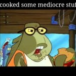 He cooked some mediocre stuff