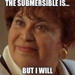 Submersible | I DON’T KNOW WHERE THE SUBMERSIBLE IS…; BUT I WILL FIND IT, I WILL! | image tagged in yolanda saldivar,titanic | made w/ Imgflip meme maker