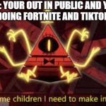 I've got some children i need to make into corpses | POV: YOUR OUT IN PUBLIC AND YOU SEE KIDS DOING FORTNITE AND TIKTOK DANCES | image tagged in i've got some children i need to make into corpses | made w/ Imgflip meme maker