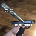 . | WHAT I NEED TO GET DONE; MY MOTIVATION | image tagged in big bullet small gun,memes,motivation,chores | made w/ Imgflip meme maker
