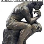 Well what if I just made one about making one | ME TRYING TO THINK FOR AN IDEA FOR A MEME | image tagged in thinking man statue | made w/ Imgflip meme maker
