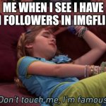 Don't touch me I'm famous | ME WHEN I SEE I HAVE 11 FOLLOWERS IN IMGFLIP: | image tagged in don't touch me i'm famous | made w/ Imgflip meme maker