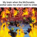 Just get the #1…JUST GET THE #1! | My brain when the McDonalds worker asks me what I want to order: | image tagged in spongebob fire,memes,funny,true story,relatable memes,mcdonalds | made w/ Imgflip meme maker