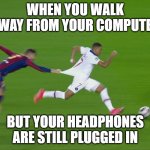 I don't have a title | WHEN YOU WALK AWAY FROM YOUR COMPUTER; BUT YOUR HEADPHONES ARE STILL PLUGGED IN | image tagged in piqu chasing mbapp | made w/ Imgflip meme maker