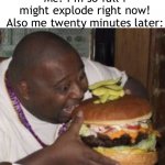 EATING | Me: i’m so full i might explode right now!
Also me twenty minutes later: | image tagged in weird-fat-man-eating-burger,memes,relatable | made w/ Imgflip meme maker