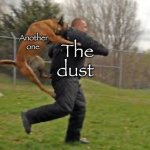 Hehehehhaw | Another one; The dust | image tagged in dog attack,another one bites the dust,funny,fun,memes,balls | made w/ Imgflip meme maker