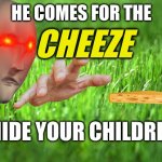 Hide your children from the cheeze man | HE COMES FOR THE; CHEEZE; HIDE YOUR CHILDREN | image tagged in grass is greener | made w/ Imgflip meme maker