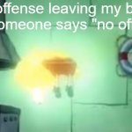 no offense but i'm right | the offense leaving my body after someone says "no offense" | image tagged in floating spongebob | made w/ Imgflip meme maker