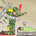 Mission failed. (But at least it can a cult following.) | ! FETISH ARTISTS; CREATOR; PEN; A CUTE ANIMAL | image tagged in soldier protecting sleeping child fails,deviantart,fetish,memes | made w/ Imgflip meme maker