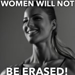 Women Will Not Be Erased! | WOMEN WILL NOT; BE ERASED! | image tagged in female giga chad | made w/ Imgflip meme maker