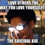 Please tell me of I took this a bit too far | “LOVE OTHERS THE WAY YOU LOVE YOURSELF!”; THE SUICIDAL KID | image tagged in anime glasses,somebody's going to die tonight | made w/ Imgflip meme maker