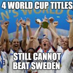 USWNT | 4 WORLD CUP TITLES; STILL CANNOT BEAT SWEDEN | image tagged in uswnt | made w/ Imgflip meme maker