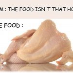 I'm not very hungry anymore... | MOM : THE FOOD ISN'T THAT HOT... THE FOOD : | image tagged in sexy chicken | made w/ Imgflip meme maker
