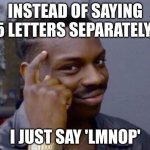 black guy pointing at head | INSTEAD OF SAYING 5 LETTERS SEPARATELY; I JUST SAY 'LMNOP' | image tagged in black guy pointing at head,memes,funny,relatable,kindergarten,children | made w/ Imgflip meme maker