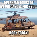 Helicopter | OVERHEAD TOURS OF ACTIVE VOLCANOES FOR $250,000; BOOK TODAY! | image tagged in helicopter,titanic,titanic sinking,submarine | made w/ Imgflip meme maker