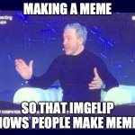 Dom Presenting | MAKING A MEME; SO THAT IMGFLIP KNOWS PEOPLE MAKE MEMES | image tagged in dom presenting | made w/ Imgflip meme maker