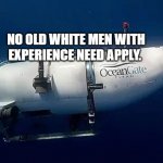 Submarine | NO OLD WHITE MEN WITH EXPERIENCE NEED APPLY. | image tagged in submarine | made w/ Imgflip meme maker