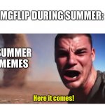 Here it come meme | IMGFLIP DURING SUMMER:; SUMMER MEMES; Here it comes! | image tagged in here it come meme | made w/ Imgflip meme maker