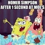 drunk spongbob | HOMER SIMPSON AFTER 1 SECOND AT MOE'S | image tagged in drunk spongbob | made w/ Imgflip meme maker