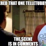 I remember when I had my first beer | I REMEMBERED THAT ONE TELLETUBBY EPISODE... THE SCENE IS IN COMMENTS | image tagged in i remember when i had my first beer | made w/ Imgflip meme maker