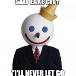 jack in the box | WELCOME TO SALT LAKE CITY; "I'LL NEVER LET GO JACK...I'LL NEVER LET GO" | image tagged in jack in the box | made w/ Imgflip meme maker