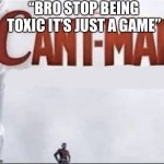 fr though | “BRO STOP BEING TOXIC IT’S JUST A GAME” | image tagged in can't man blank,funny,for real,memes,featured,toxic | made w/ Imgflip meme maker