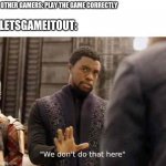 we dont do that here | LETSGAMEITOUT:; OTHER GAMERS: PLAY THE GAME CORRECTLY | image tagged in we dont do that here | made w/ Imgflip meme maker