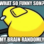 why you do me like that brain | WHAT SO FUNNY SON? MY BRAIN RANDOMLY | image tagged in gifs,amongus,funny,meme,dad | made w/ Imgflip video-to-gif maker