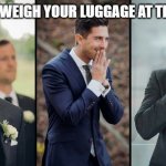 Measuring my luggage at airport | WHEN YOU WEIGH YOUR LUGGAGE AT THE AIRPORT | image tagged in measuring my luggage at airport | made w/ Imgflip meme maker