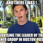 And There I Was | AND THERE I WAS ! ADVISING THE LEADER OF THE WAGNER GROUP IN ROSTOV, RUSSIA. | image tagged in memes | made w/ Imgflip meme maker