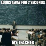 School | LOOKS AWAY FOR 2 SECONDS; MY TEACHER | image tagged in school | made w/ Imgflip meme maker