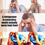 Someone should try doing this | A refrigerator in antarctica would actually warm hour food | image tagged in oh frick,antarctica,refrigerator,freezing cold | made w/ Imgflip meme maker